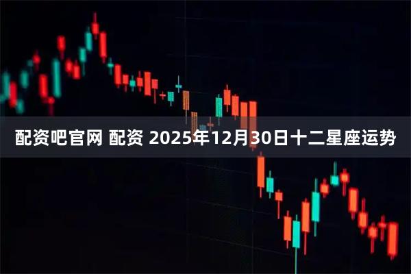 配资吧官网 配资 2025年12月30日十二星座运势